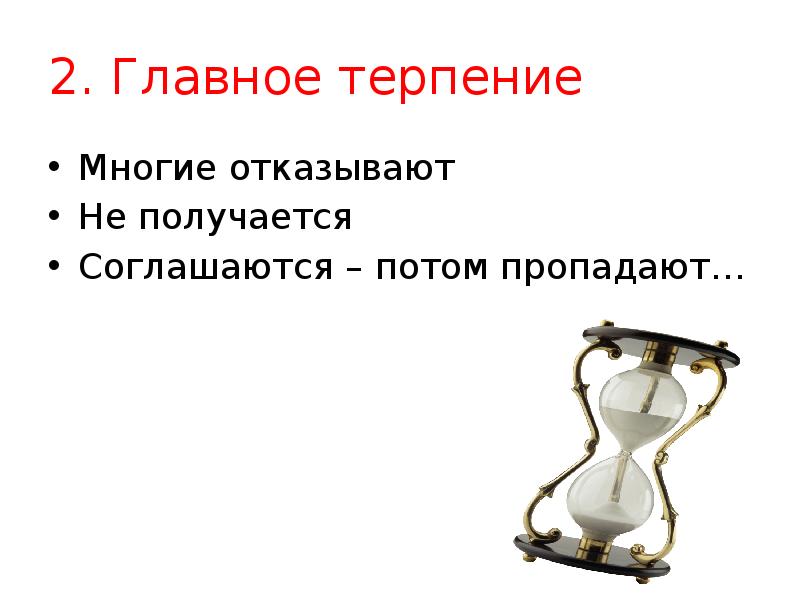 2. Главное терпение
Многие отказывают
Не получается
Соглашаются – потом пропадают… 2. Главное терпение
Многие отказывают
Не получается
Соглашаются – потом пропадают…