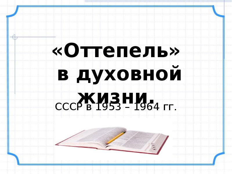 «Оттепель» в духовной жизни.
СССР в 1953 – 1964 гг. «Оттепель» в духовной жизни.
СССР в 1953 – 1964 гг.