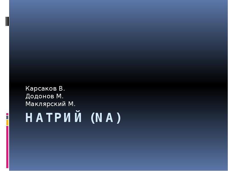 Натрий (Na)
Карсаков В.
Додонов М.
Маклярский М. Натрий (Na)
Карсаков В.
Додонов М.
Маклярский М.