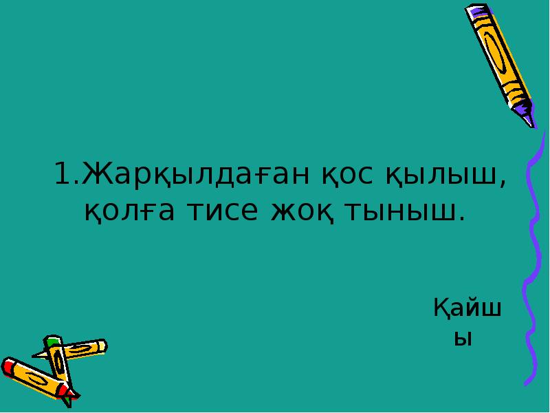 1.Жарқылдаған қос қылыш, қолға тисе жоқ тыныш.
Қайшы 1.Жарқылдаған қос қылыш, қолға тисе жоқ тыныш.
Қайшы