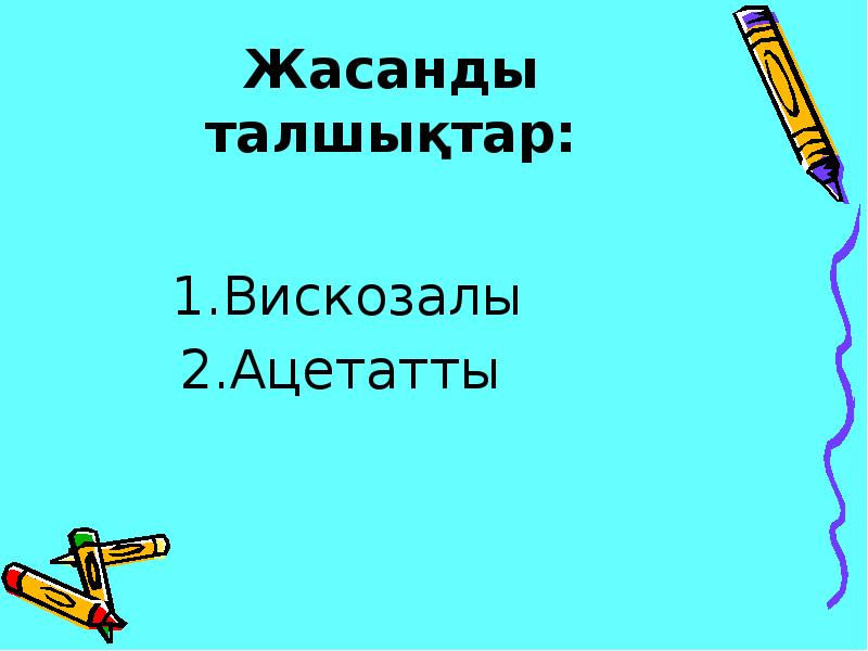 Жасанды талшықтар:
1.Вискозалы
2.Ацетатты Жасанды талшықтар:
1.Вискозалы
2.Ацетатты