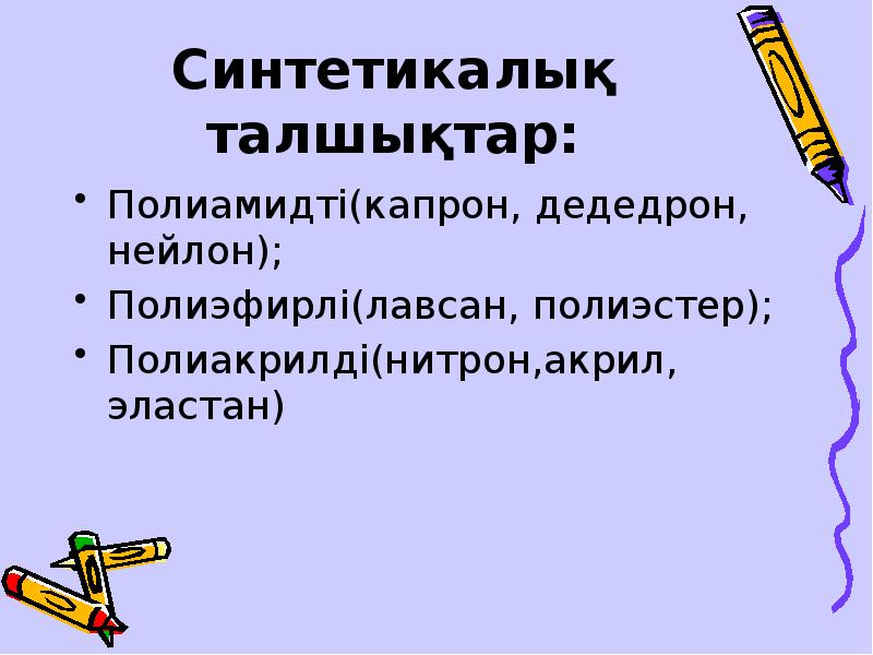 Синтетикалық талшықтар:
Полиамидті(капрон, дедедрон, нейлон);
Полиэфирлі(лавсан, полиэстер);
Полиакрилді(нитрон,акрил, эластан) Синтетикалық талшықтар:
Полиамидті(капрон, дедедрон, нейлон);
Полиэфирлі(лавсан, полиэстер);
Полиакрилді(нитрон,акрил, эластан)