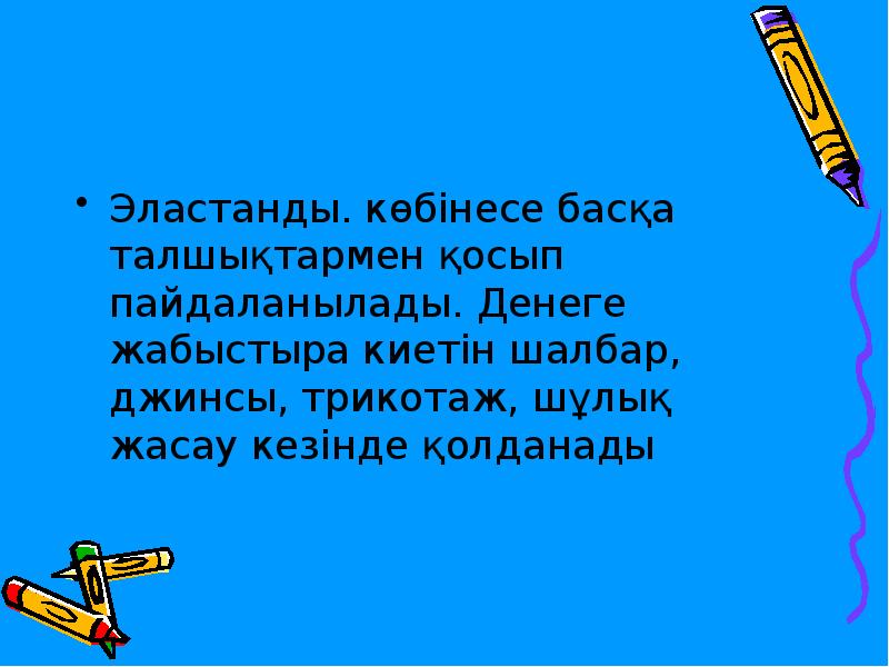 Эластанды. көбінесе басқа талшықтармен қосып пайдаланылады. Денеге жабыстыра киетін шалбар, джинсы, Эластанды. көбінесе басқа талшықтармен қосып пайдаланылады. Денеге жабыстыра киетін шалбар, джинсы,