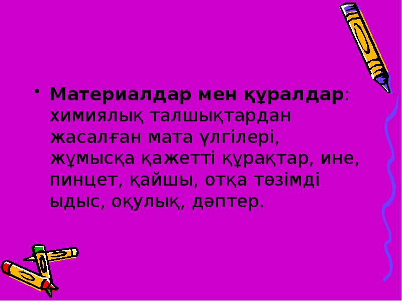 Материалдар мен құралдар: химиялық талшықтардан жасалған мата үлгілері, жұмысқа қажетті құрақтар, Материалдар мен құралдар: химиялық талшықтардан жасалған мата үлгілері, жұмысқа қажетті құрақтар,