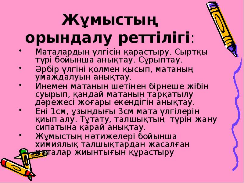 Жұмыстың орындалу реттілігі:
Маталардың үлгісін қарастыру. Сыртқы түрі бойынша анықтау. Сұрыптау.
Жұмыстың орындалу реттілігі:
Маталардың үлгісін қарастыру. Сыртқы түрі бойынша анықтау. Сұрыптау.