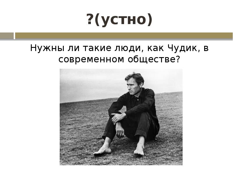 ?(устно)
Нужны ли такие люди, как Чудик, в современном обществе? ?(устно)
Нужны ли такие люди, как Чудик, в современном обществе?