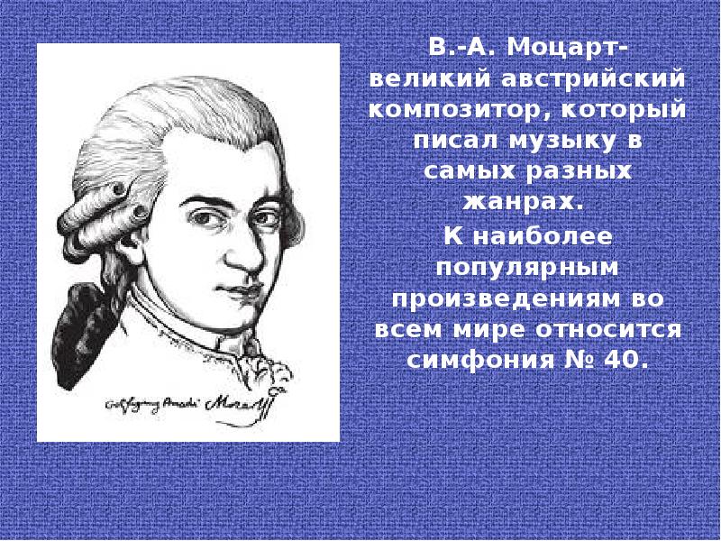 В.-А. Моцарт-великий австрийский композитор, который писал музыку в самых разных жанрах.