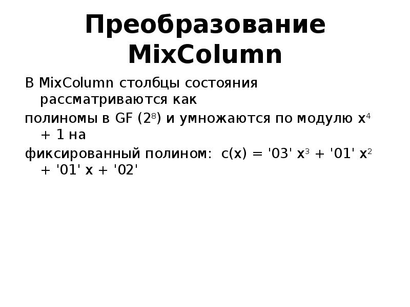 Преобразование MixColumn
В MixColumn столбцы состояния рассматриваются как
полиномы в Преобразование MixColumn
В MixColumn столбцы состояния рассматриваются как
полиномы в