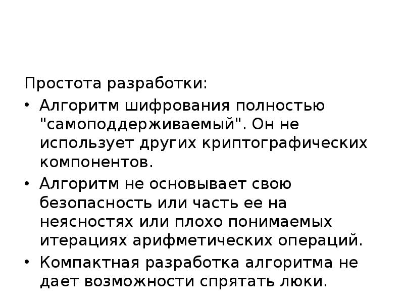 Простота разработки:
Алгоритм шифрования полностью "самоподдерживаемый". Он не использует других криптографических Простота разработки:
Алгоритм шифрования полностью "самоподдерживаемый". Он не использует других криптографических
