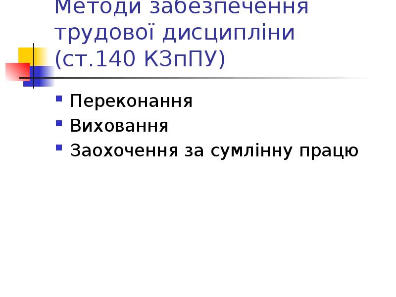 Методи забезпечення трудової дисципліни (ст.140 КЗпПУ) Переконання Виховання Заохочення за сумлінну