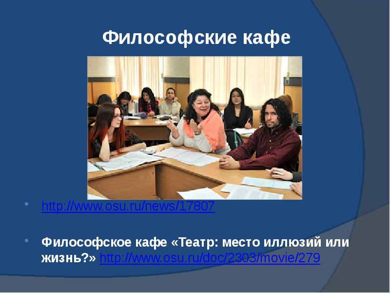 Философские кафе http://www.osu.ru/news/17807 Философское кафе «Театр: место иллюзий или жизнь?» http://www.osu.ru/doc/2303/movie/279