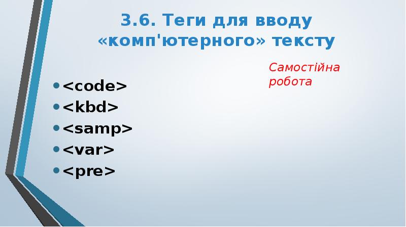 3.6. Теги для вводу «комп'ютерного» тексту
<code>
<kbd>
<samp>
<var>
<pre> 3.6. Теги для вводу «комп'ютерного» тексту
<code>
<kbd>
<samp>
<var>
<pre>