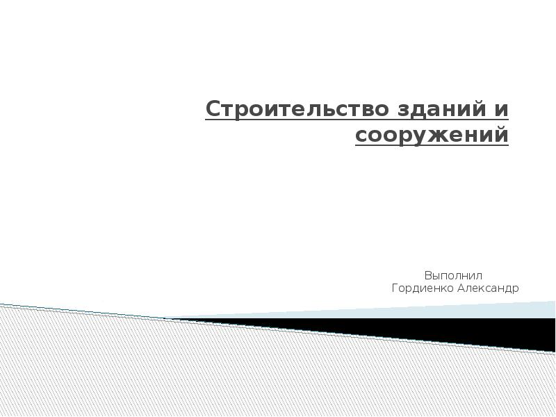 Строительство зданий и сооружений Выполнил Гордиенко Александр