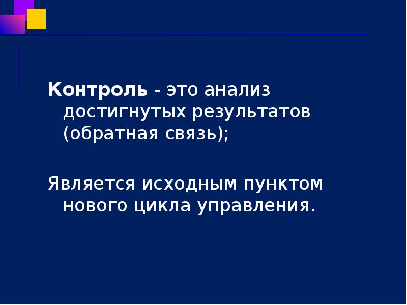 Контроль - это анализ достигнутых результатов (обратная связь);  Является исходным