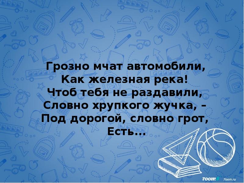 Грозно мчат автомобили,&nbsp; Как железная река!&nbsp; Чтоб тебя не раздавили,&nbsp; Словно