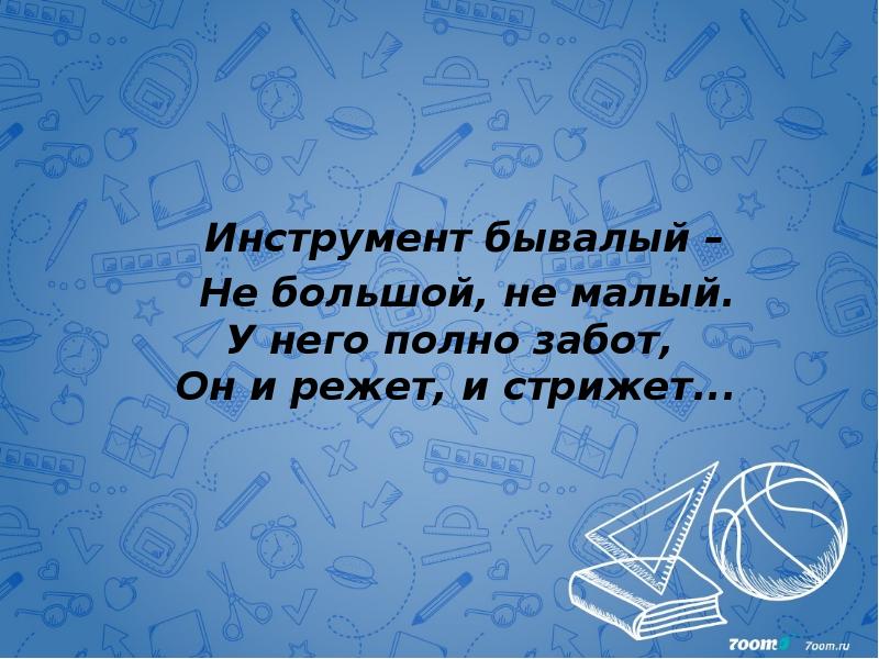 Инструмент бывалый –   Не большой, не малый. У него