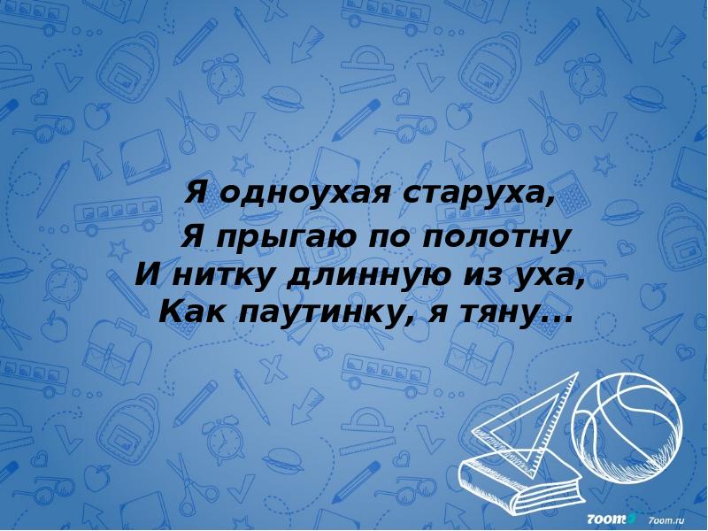 Я одноухая старуха,&nbsp;   Я прыгаю по полотну И нитку