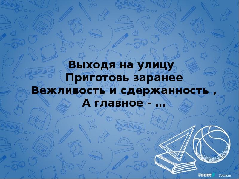 Выходя на улицу Приготовь заранее Вежливость и сдержанность , А главное