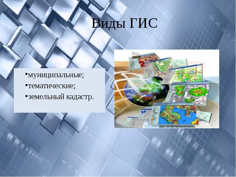 Виды ГИС
муниципальные;
тематические;
земельный кадастр. Виды ГИС
муниципальные;
тематические;
земельный кадастр.