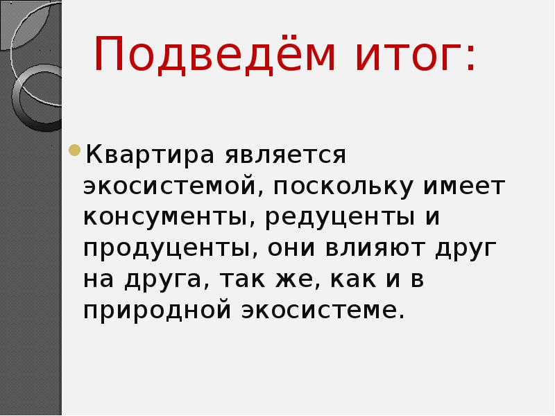 Подведём итог:
Квартира является экосистемой, поскольку имеет консументы, редуценты и продуценты, Подведём итог:
Квартира является экосистемой, поскольку имеет консументы, редуценты и продуценты,