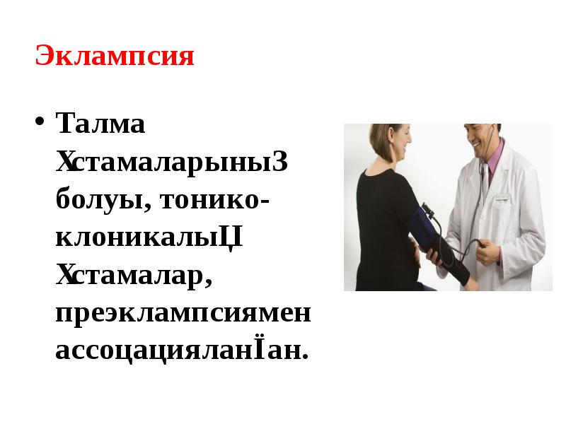 Эклампсия Талма ұстамаларының болуы, тонико- клоникалық ұстамалар, преэклампсиямен ассоцацияланған.