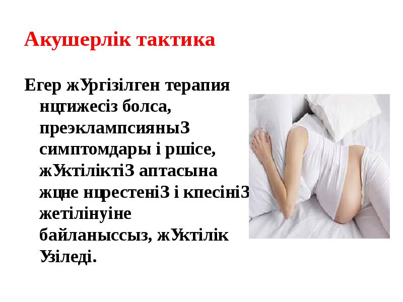 Акушерлік тактика Егер жүргізілген терапия нәтижесіз болса, преэклампсияның симптомдары өршісе, жүктіліктің