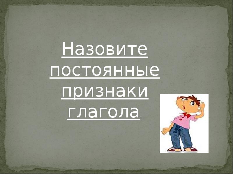 Назовите признаки глаголов. Назовите признаки глаголов