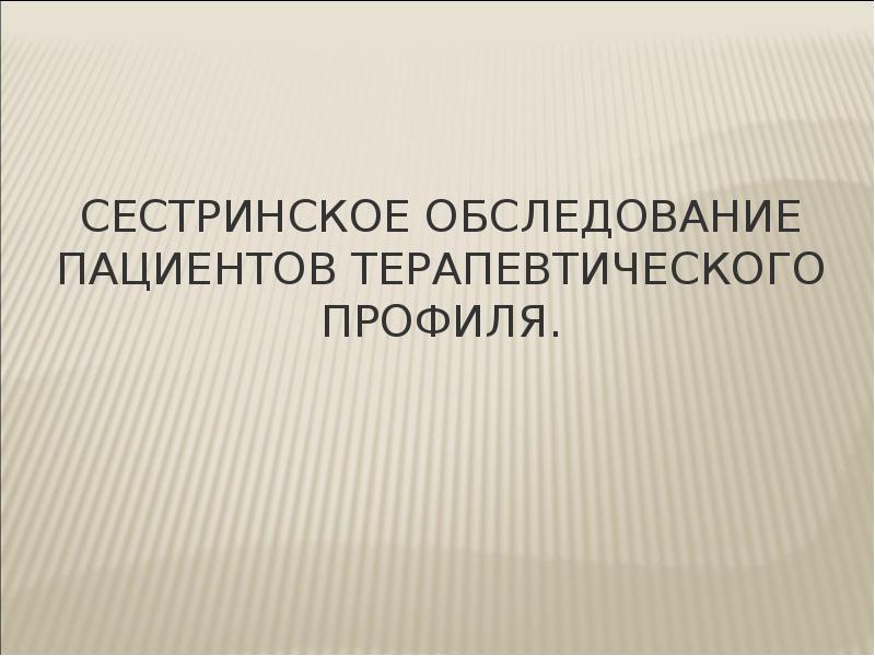 Сестринское обследование пациента. Сестринское обследование пациентов терапевтического профиля.  Осуществление сестринского обследования пациентов. Объем сестринского обследования пациента.