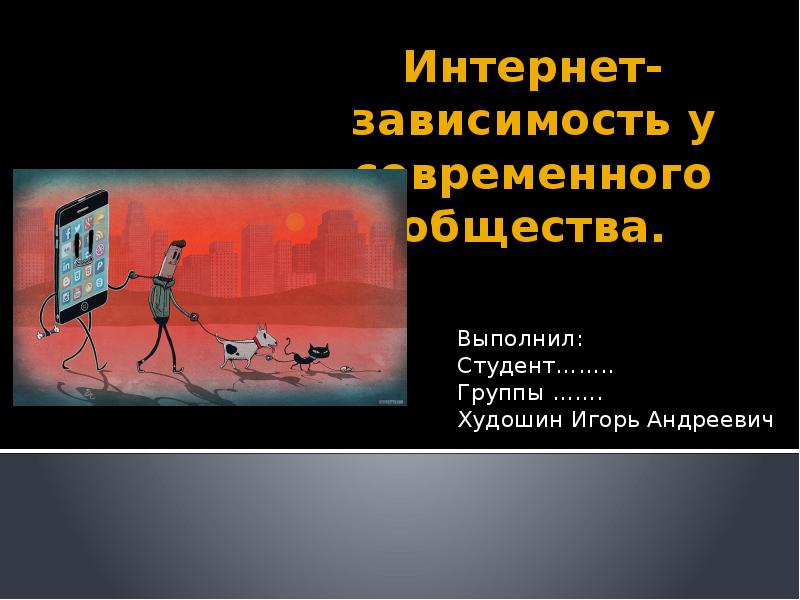 Интернет- зависимость у современного общества.
Выполнил:
Студент…….. Группы ……. Худошин Игорь Интернет- зависимость у современного общества.
Выполнил:
Студент…….. Группы ……. Худошин Игорь