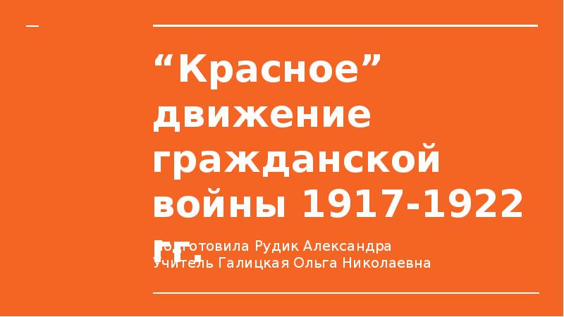 “Красное” движение гражданской войны 1917-1922 гг. Подготовила Рудик Александра Учитель Галицкая