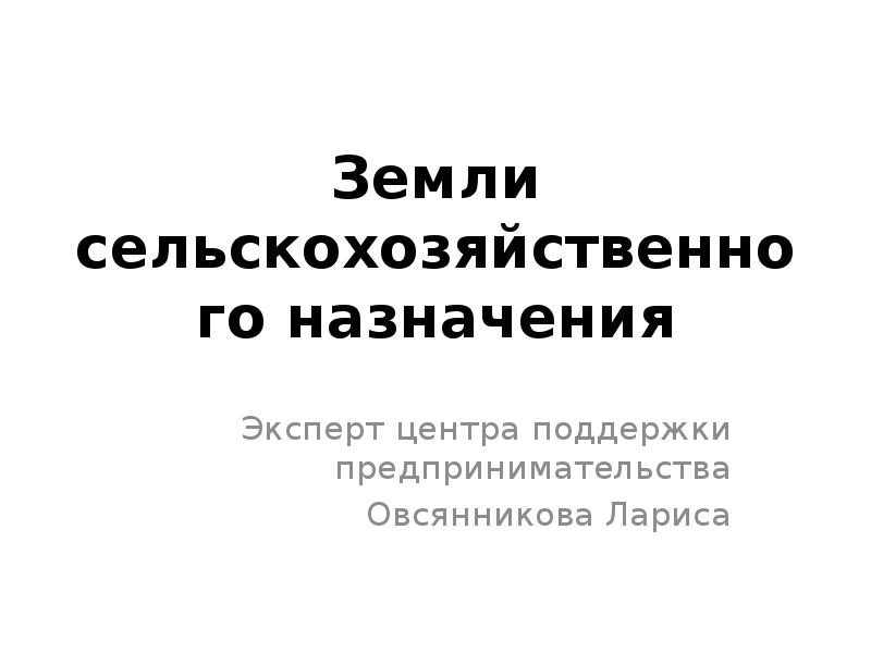 Земли сельскохозяйственного назначения Эксперт центра поддержки предпринимательства Овсянникова Лариса
