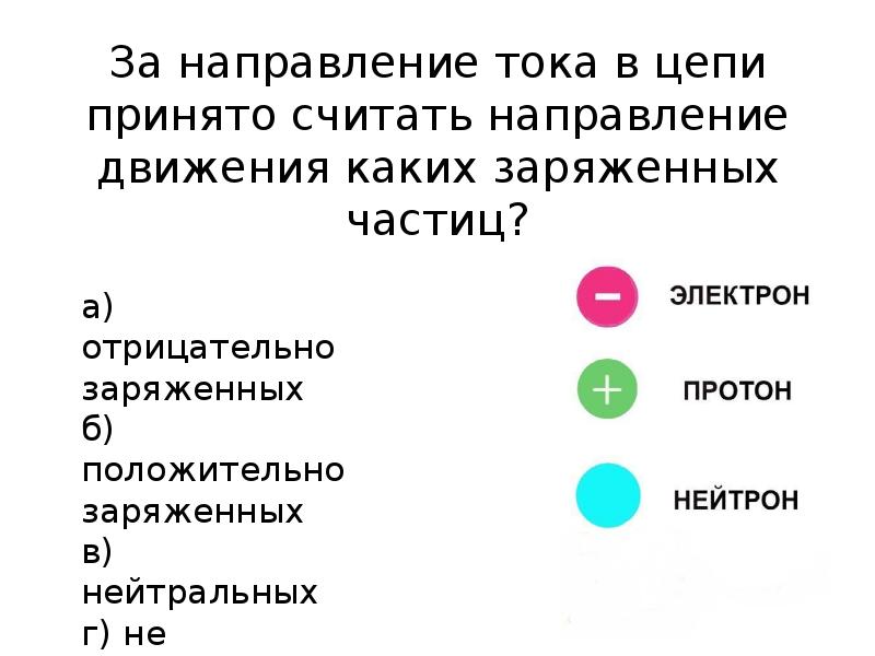 Тела имеющие противоположные заряды. Какое направление тока принимается за положительное. Что принято считать за направление тока. Положительно заряженные частицы называются. За направление тока в электрической цепи принято направление.