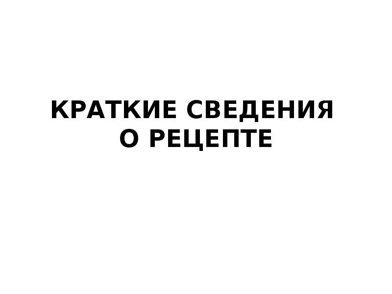 КРАТКИЕ СВЕДЕНИЯ О РЕЦЕПТЕ КРАТКИЕ СВЕДЕНИЯ О РЕЦЕПТЕ