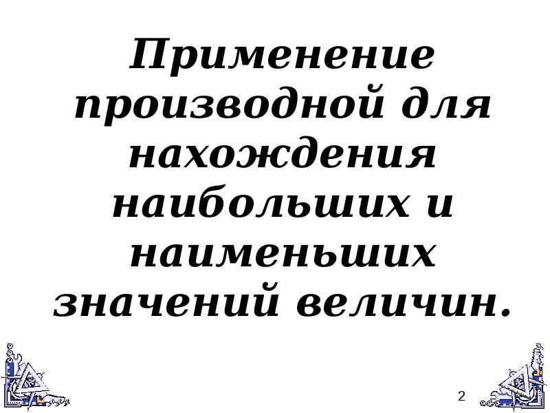 Презентация применение производной для отыскания наибольших и наименьших значений величин