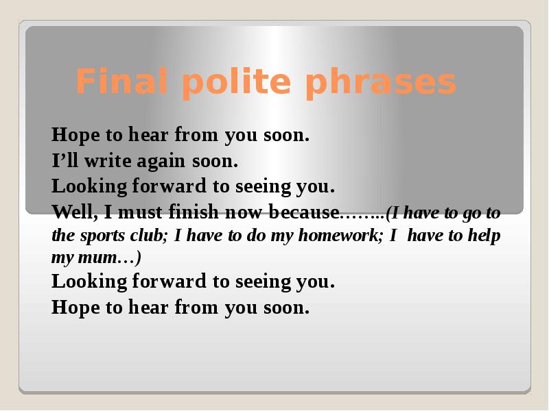 Final polite phrases
Hope to hear from you soon.
I’ll write Final polite phrases
Hope to hear from you soon.
I’ll write