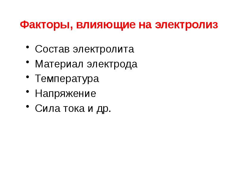 Факторы, влияющие на электролиз
Состав электролита
Материал электрода
Температура
Напряжение
Сила Факторы, влияющие на электролиз
Состав электролита
Материал электрода
Температура
Напряжение
Сила