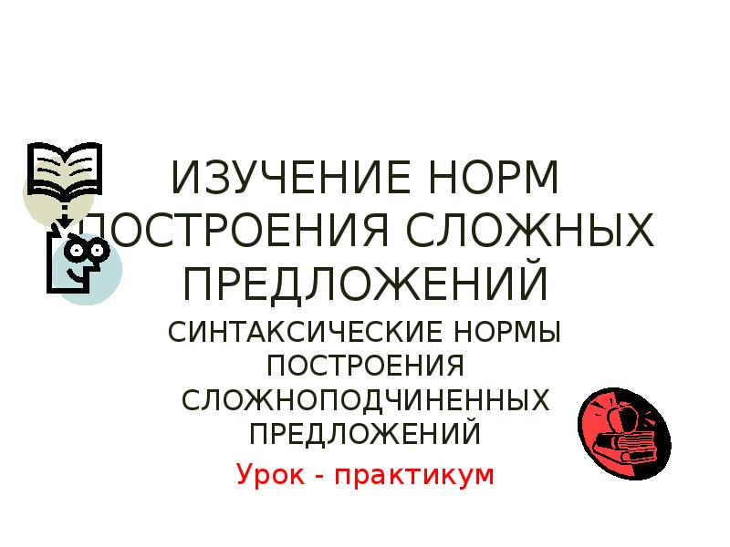 ИЗУЧЕНИЕ НОРМ ПОСТРОЕНИЯ СЛОЖНЫХ ПРЕДЛОЖЕНИЙ СИНТАКСИЧЕСКИЕ НОРМЫ ПОСТРОЕНИЯ СЛОЖНОПОДЧИНЕННЫХ ПРЕДЛОЖЕНИЙ Урок
