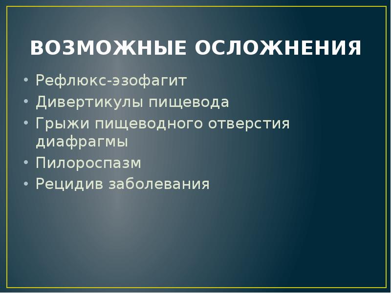 ВОЗМОЖНЫЕ ОСЛОЖНЕНИЯ
Рефлюкс-эзофагит
Дивертикулы пищевода
Грыжи пищеводного отверстия диафрагмы
Пилороспазм
Рецидив ВОЗМОЖНЫЕ ОСЛОЖНЕНИЯ
Рефлюкс-эзофагит
Дивертикулы пищевода
Грыжи пищеводного отверстия диафрагмы
Пилороспазм
Рецидив
