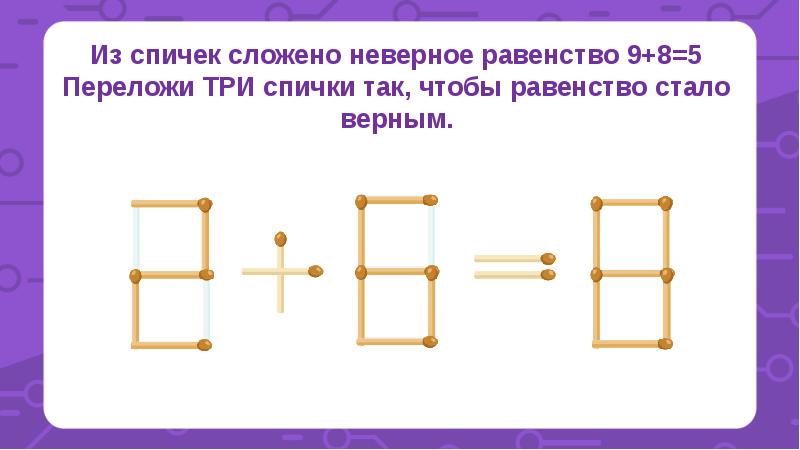 Неверное равенство. Переставь две спички так чтобы равенство стало верным. Из спичек сложили неверные равенства. Переложите. Из спичек сложили шесть неверных равенств. Из спичек составлено неверное равенство.