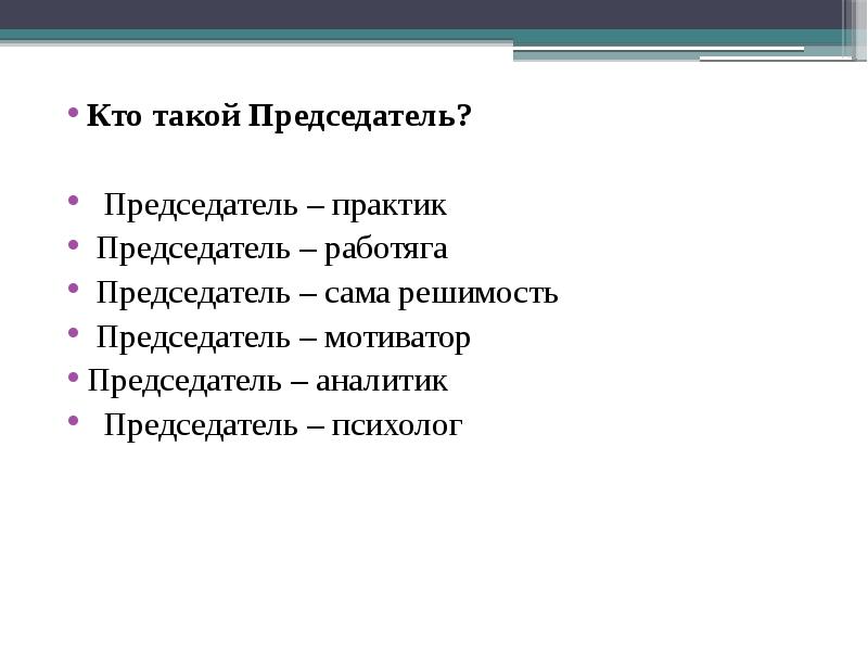 Кто такой Председатель?
Кто такой Председатель?
Председатель – практик
Председатель – работяга
Председатель – сама решимость
Председатель – мотиватор
Председатель – аналитик
Председатель – психолог