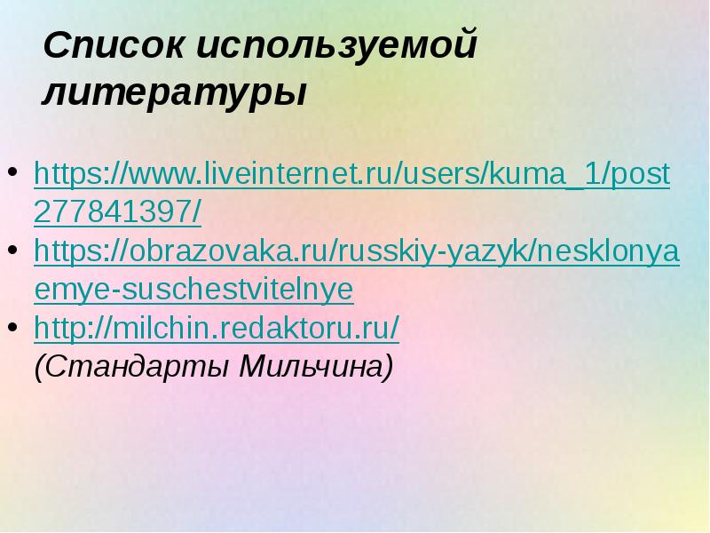 Список используемой литературы https://www.liveinternet.ru/users/kuma_1/post277841397/ https://obrazovaka.ru/russkiy-yazyk/nesklonyaemye-suschestvitelnye http://milchin.redaktoru.ru/ (Стандарты&nbsp;Мильчина)