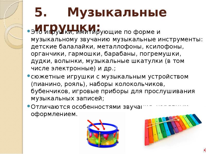 5. Музыкальные игрушки:
Это игрушки, имитирующие по форме и музыкальному звучанию музыкальные 5. Музыкальные игрушки:
Это игрушки, имитирующие по форме и музыкальному звучанию музыкальные