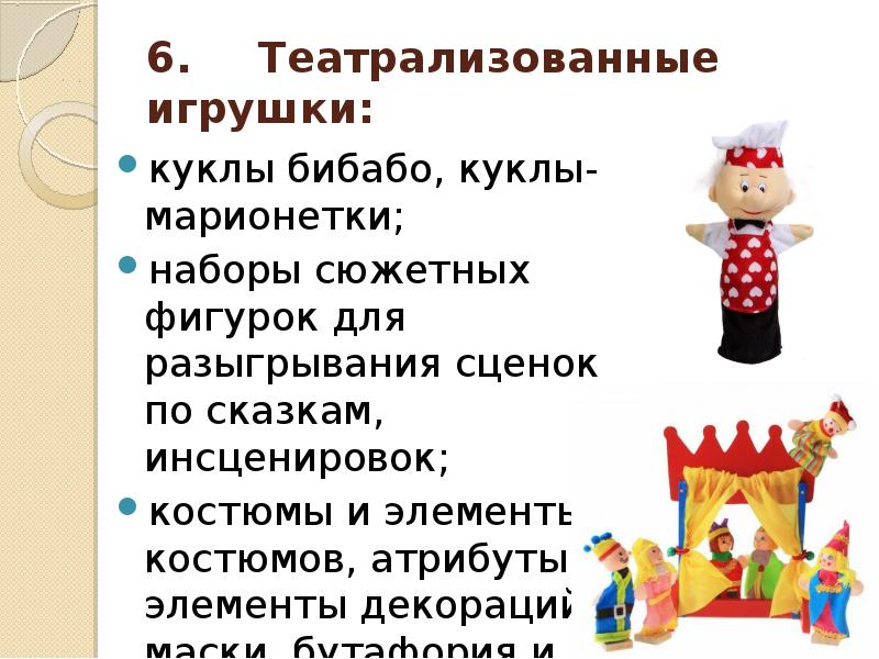6. Театрализованные игрушки:
куклы бибабо, куклы-марионетки;
наборы сюжетных фигурок для разыгрывания сценок 6. Театрализованные игрушки:
куклы бибабо, куклы-марионетки;
наборы сюжетных фигурок для разыгрывания сценок