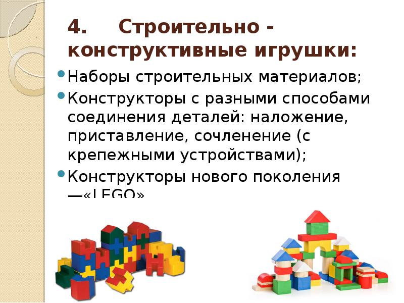 4. Строительно - конструктивные игрушки:
Наборы строительных материалов;
Конструкторы с разными способами 4. Строительно - конструктивные игрушки:
Наборы строительных материалов;
Конструкторы с разными способами
