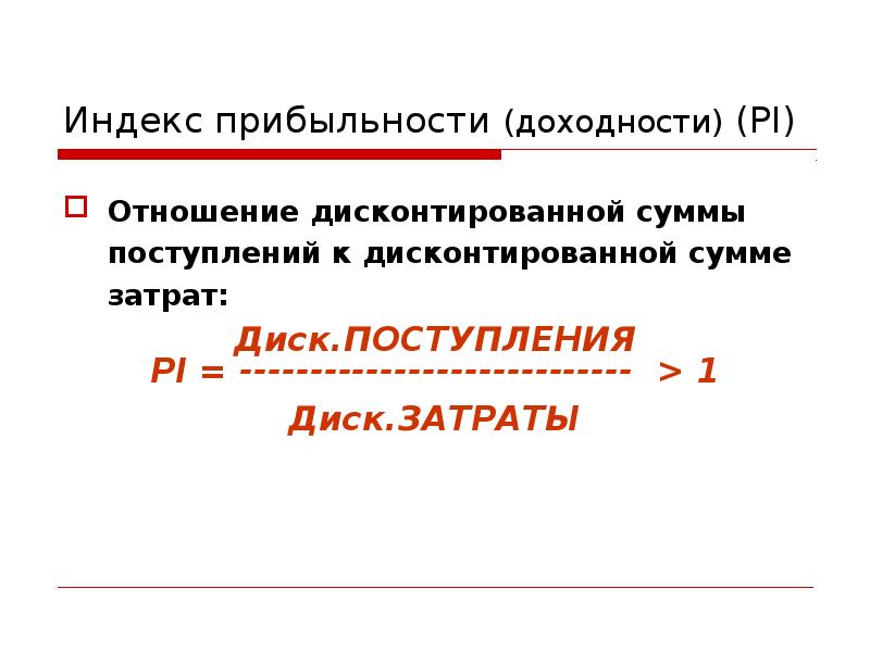 Индекс прибыльности (доходности) (PI) Отношение дисконтированной суммы поступлений к дисконтированной сумме