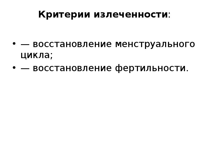 Критерии излеченности:  — восстановление менструального цикла; — восстановление фертильности.