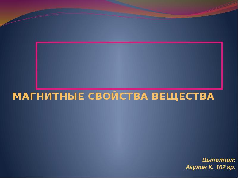 МАГНИТНЫЕ СВОЙСТВА ВЕЩЕСТВА МАГНИТНЫЕ СВОЙСТВА ВЕЩЕСТВА