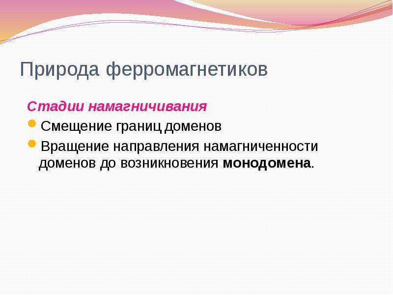 Природа ферромагнетиков
Стадии намагничивания
Смещение границ доменов
Вращение направления намагниченности доменов Природа ферромагнетиков
Стадии намагничивания
Смещение границ доменов
Вращение направления намагниченности доменов