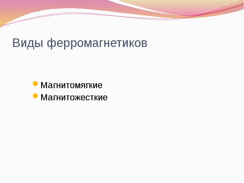 Виды ферромагнетиков
Магнитомягкие
Магнитожесткие Виды ферромагнетиков
Магнитомягкие
Магнитожесткие