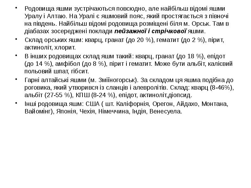 Родовища яшми зустрічаються повсюдно, але найбільш відомі яшми Уралу і Алтаю. Родовища яшми зустрічаються повсюдно, але найбільш відомі яшми Уралу і Алтаю.